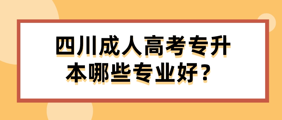 四川成人高考专升本哪些专业好？