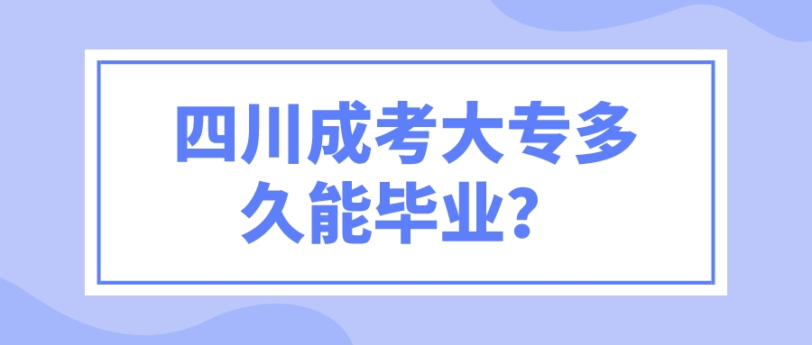 四川成考大专多久能毕业？