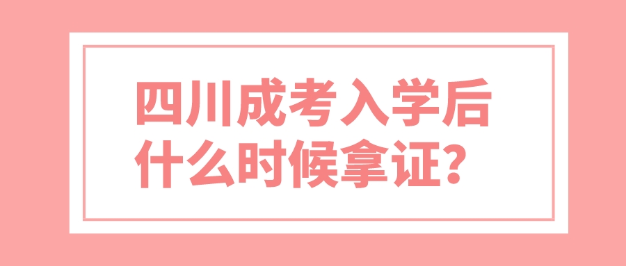 四川成考入学后什么时候拿证？